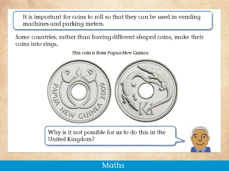 Some countries, rather than having different shaped coins, make their coins into rings. 